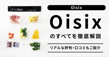 【Oisix(オイシックス)の評判、口コミは？】お試しセット、味、料金、解約の体験レビューを公開！
