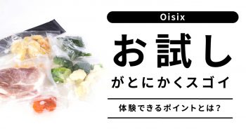 【Oisix(オイシックス)のお試しセットが”お試し”以上！】体験できるおすすめポイントとは>