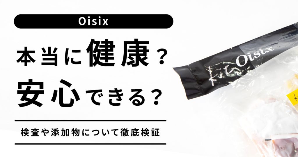 【Oisix(オイシックス)は本当に健康？安心安全？】検査や添加物について徹底検証！