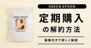 【GREEN SPOON（グリーンスプーン）】画像で解説！定期購入の解約方法と注意点