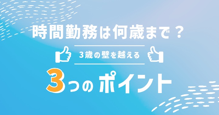 時短勤務は3歳までしかダメ？3歳の壁を越えるための３つのポイント