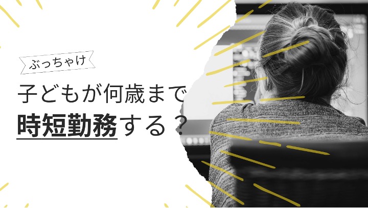 時短勤務のお悩み「ぶっちゃけ子供が何歳まで時短勤務する？」徹底解説