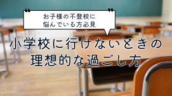 お子様の不登校に悩んでいる保護者必見！小学校に行けないときの理想的な過ごし方とは？