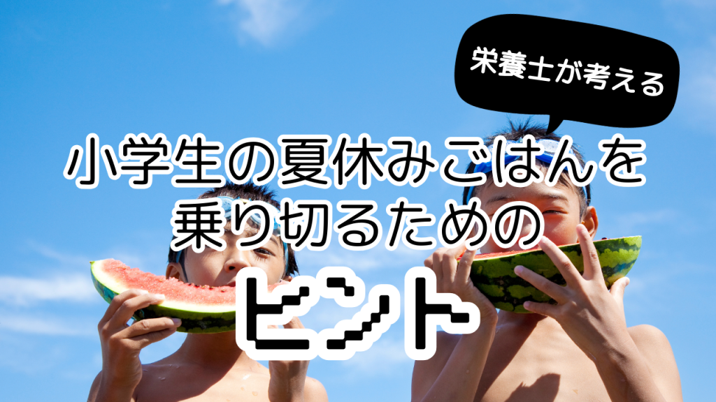 【栄養士が考える】小学生の夏休みごはんを乗り切るためのヒント