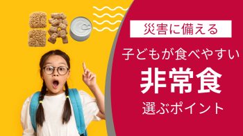 【災害に備える】子どもが食べやすい非常食を選ぶポイントとは？