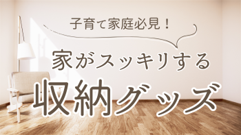 子育て家庭必見！すっきり収納術と家にあるものでできる収納グッズ活用法