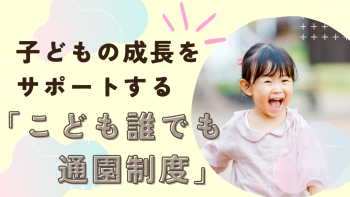 子どもの成長をサポートする「こども誰でも通園制度」を現役保育園栄養士が解説