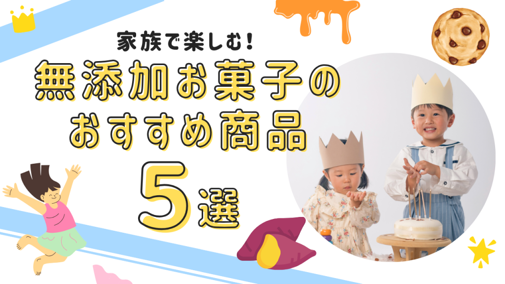 家族で楽しむ！無添加お菓子のおすすめ商品5選